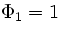$\Phi_1=1$