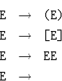 \begin{eqnarray*}
\mbox{\tt E} & \to & \mbox{\tt (E)}\\  \mbox{\tt E} & \to & \m...
 ...E]}\\  \mbox{\tt E} & \to & \mbox{\tt EE}\\  \mbox{\tt E} & \to &\end{eqnarray*}