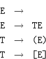 \begin{eqnarray*}
\mbox{\tt E} &\to&\\  \mbox{\tt E} &\to&\mbox{\tt TE}\\  \mbox{\tt T} &\to&\mbox{\tt (E)}\\  \mbox{\tt T} &\to&\mbox{\tt [E]}\end{eqnarray*}
