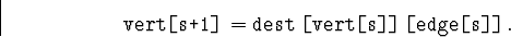 \begin{displaymath}
{\hbox{\tt vert[s+1]}} = {\hbox{\tt dest}}\,{\hbox{\tt [vert[s]]}}\,{\hbox{\tt [edge[s]]}}.\end{displaymath}